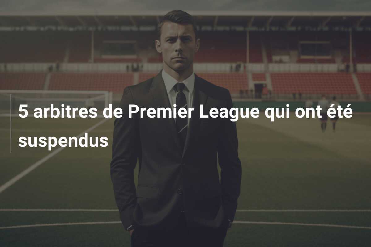 5 arbitres de Premier League qui ont été suspendus