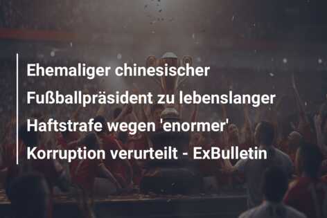 Ehemaliger chinesischer Fußballpräsident zu lebenslanger Haftstrafe wegen ‘enormer’ Korruption verurteilt – ExBulletin