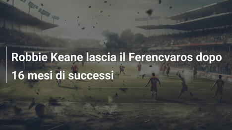 Robbie Keane lascia il Ferencvaros dopo 16 mesi di successi