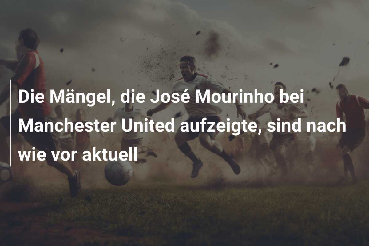 Die Mängel, die José Mourinho bei Manchester United aufzeigte, sind nach wie vor aktuell