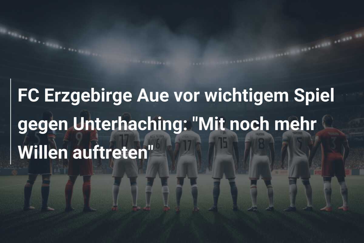 FC Erzgebirge Aue vor wichtigem Spiel gegen Unterhaching: "Mit noch mehr Willen auftreten"