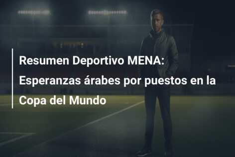 Resumen Deportivo MENA: Esperanzas árabes por puestos en la Copa del Mundo