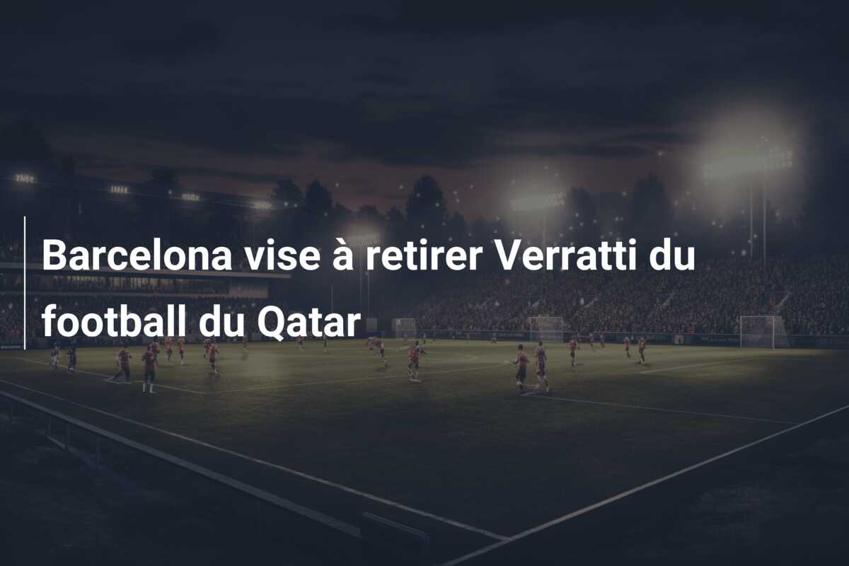 Barcelona vise à retirer Verratti du football du Qatar