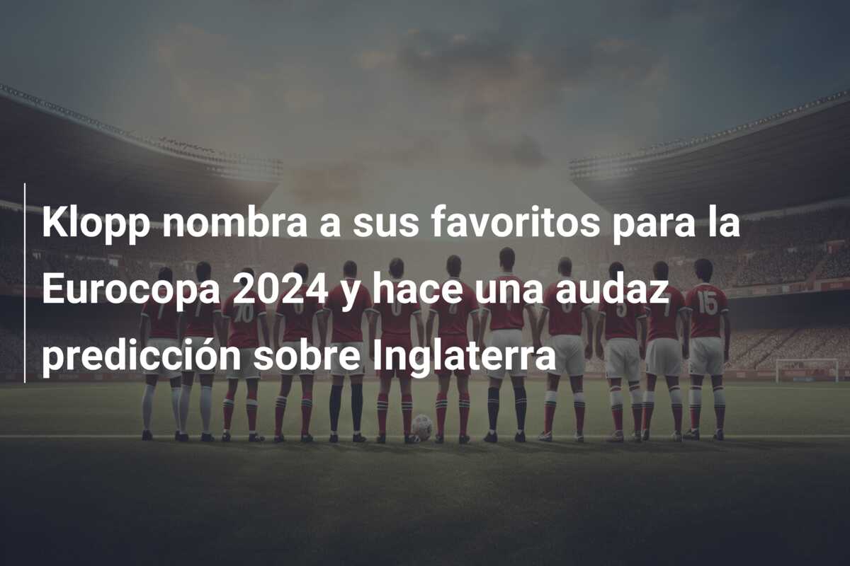Klopp nombra a sus favoritos para la Eurocopa 2024 y hace una audaz predicción sobre Inglaterra