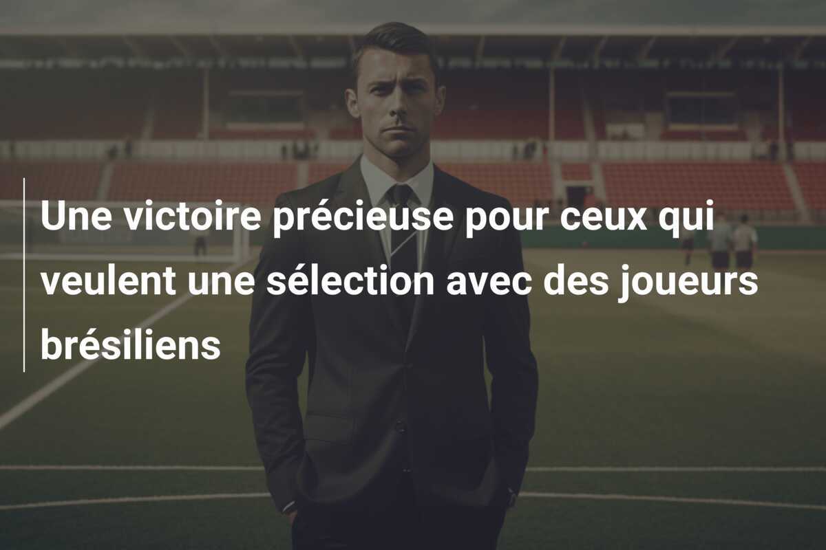 Une victoire précieuse pour ceux qui veulent une sélection avec des joueurs brésiliens