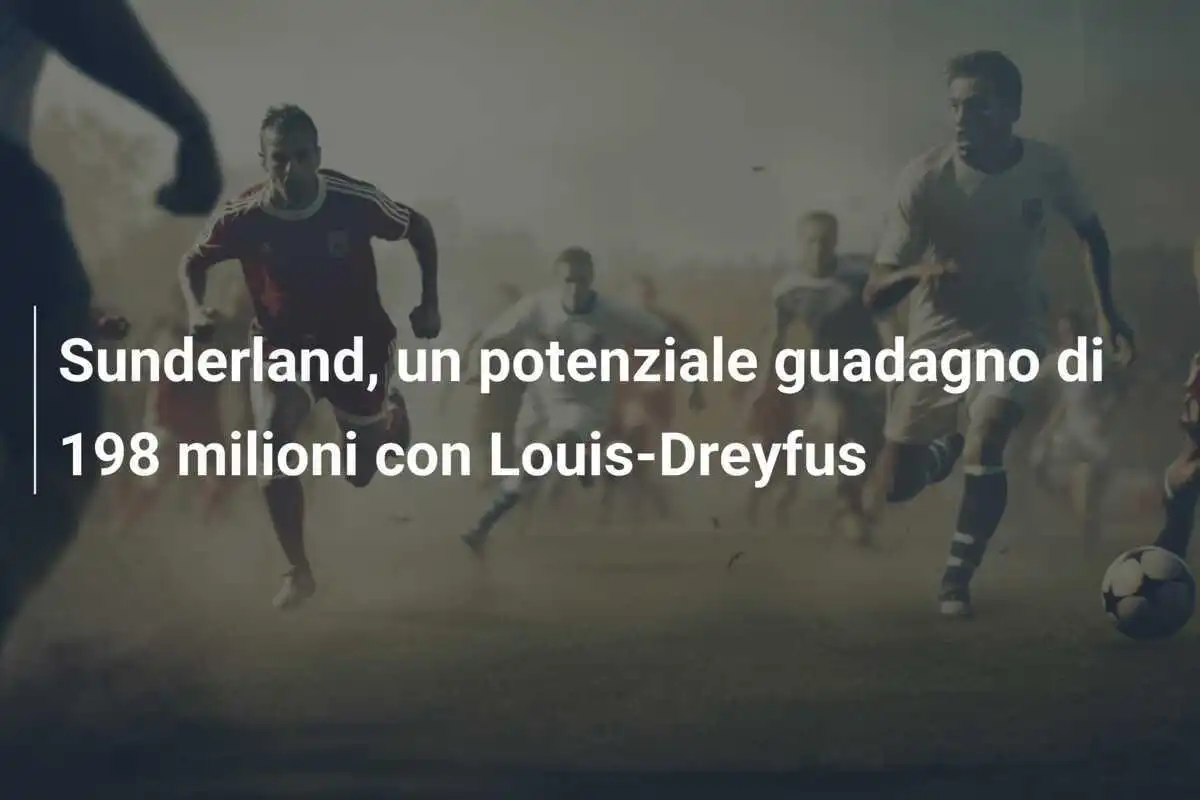Sunderland, un potenziale guadagno di 198 milioni con Louis-Dreyfus