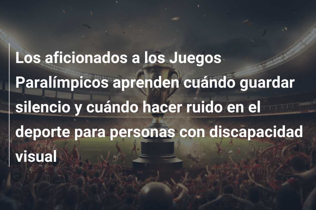 Los aficionados a los Juegos Paralímpicos aprenden cuándo guardar silencio y cuándo hacer ruido en el deporte para personas con discapacidad visual