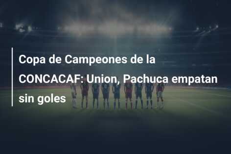 Copa de Campeones de la CONCACAF: Union, Pachuca empatan sin goles