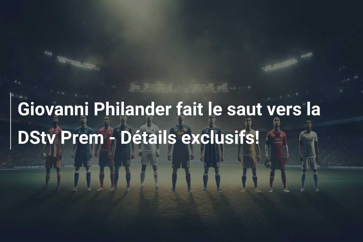 Giovanni Philander fait le saut vers la DStv Prem – Détails exclusifs!