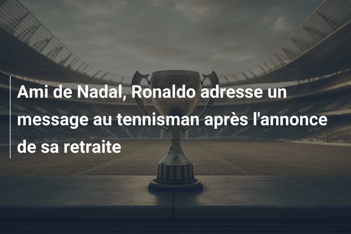 Ami de Nadal, Ronaldo adresse un message au tennisman après l'annonce de sa retraite