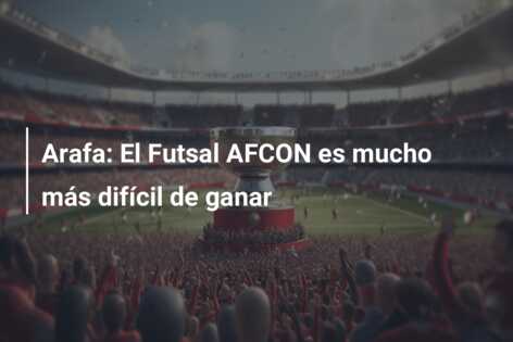 Arafa: El Futsal AFCON es mucho más difícil de ganar