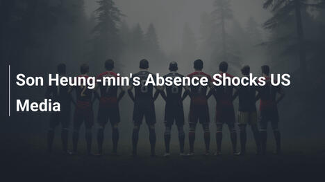 Son Heung-min's Absence Shocks US Media