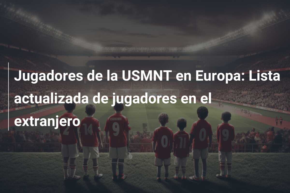 Jugadores de la USMNT en Europa: Lista actualizada de jugadores en el extranjero
