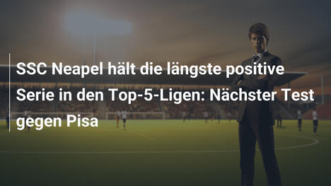 SSC Neapel hält die längste positive Serie in den Top-5-Ligen: Nächster Test gegen Pisa