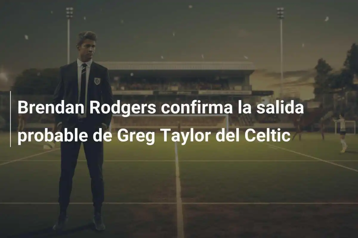 Brendan Rodgers confirma la salida probable de Greg Taylor del Celtic