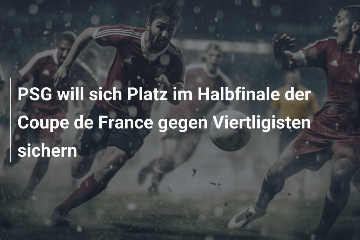PSG will sich Platz im Halbfinale der Coupe de France gegen Viertligisten sichern
