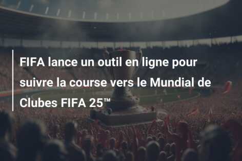 FIFA lance un outil en ligne pour suivre la course vers le Mundial de Clubes FIFA 25™
