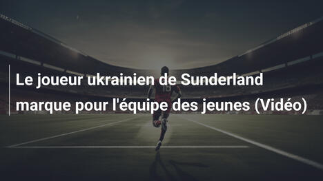Le joueur ukrainien de Sunderland marque pour l'équipe des jeunes (Vidéo)