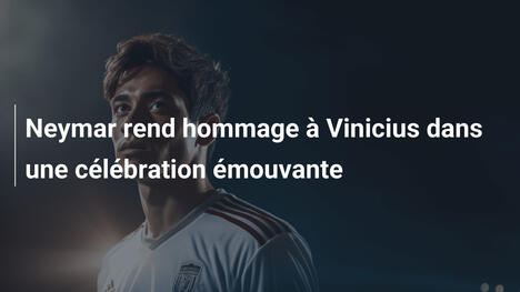 Neymar rend hommage à Vinicius dans une célébration émouvante