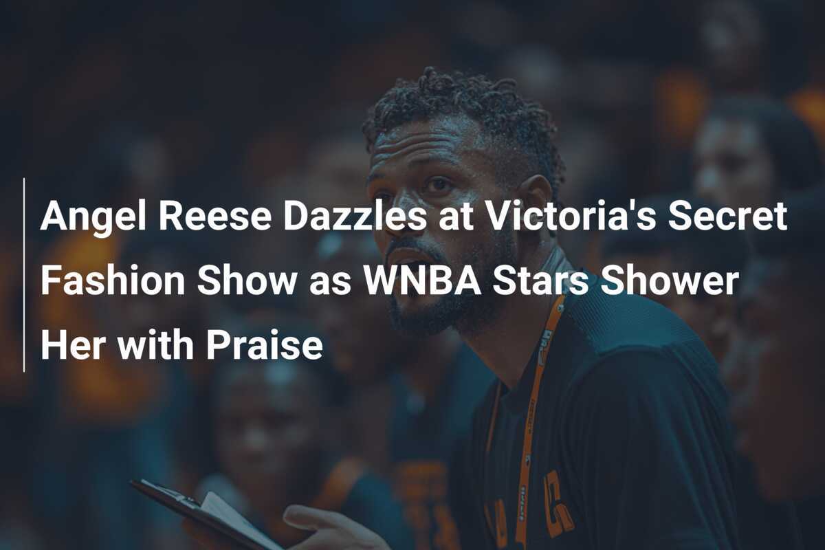 Angel Reese Dazzles at Victoria's Secret Fashion Show as WNBA Stars Shower Her with Praise