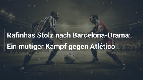 Rafinhas Stolz nach Barcelona-Drama: Ein mutiger Kampf gegen Atlético