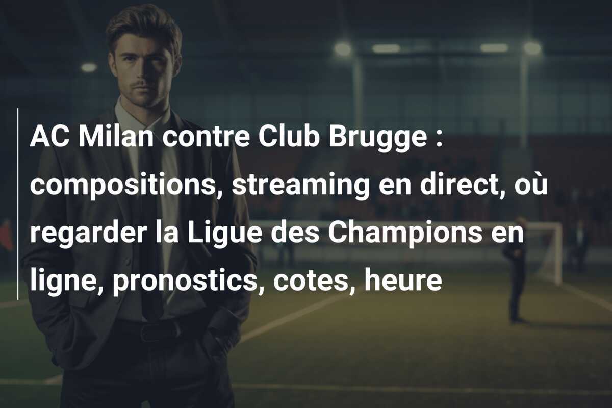 AC Milan contre Club Brugge : compositions, streaming en direct, où regarder la Ligue des Champions en ligne, pronostics, cotes, heure