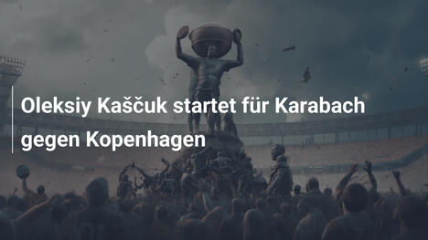 Oleksiy Kaščuk startet für Karabach gegen Kopenhagen
