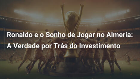 Ronaldo e o Sonho de Jogar no Almería: A Verdade por Trás do Investimento