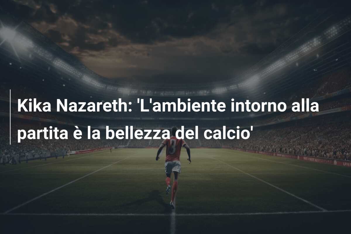 Kika Nazareth: ‘L’ambiente intorno alla partita è la bellezza del calcio’