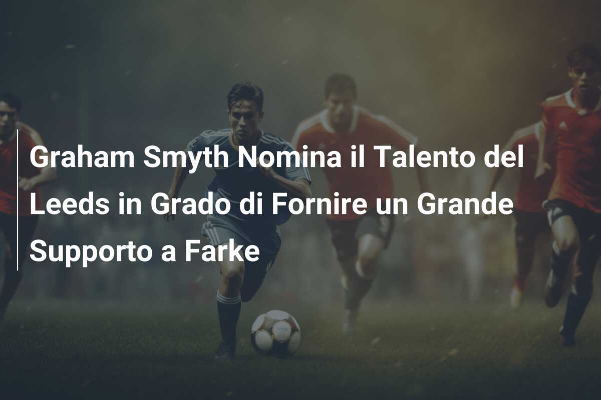 Graham Smyth Nomina il Talento del Leeds in Grado di Fornire un Grande Supporto a Farke