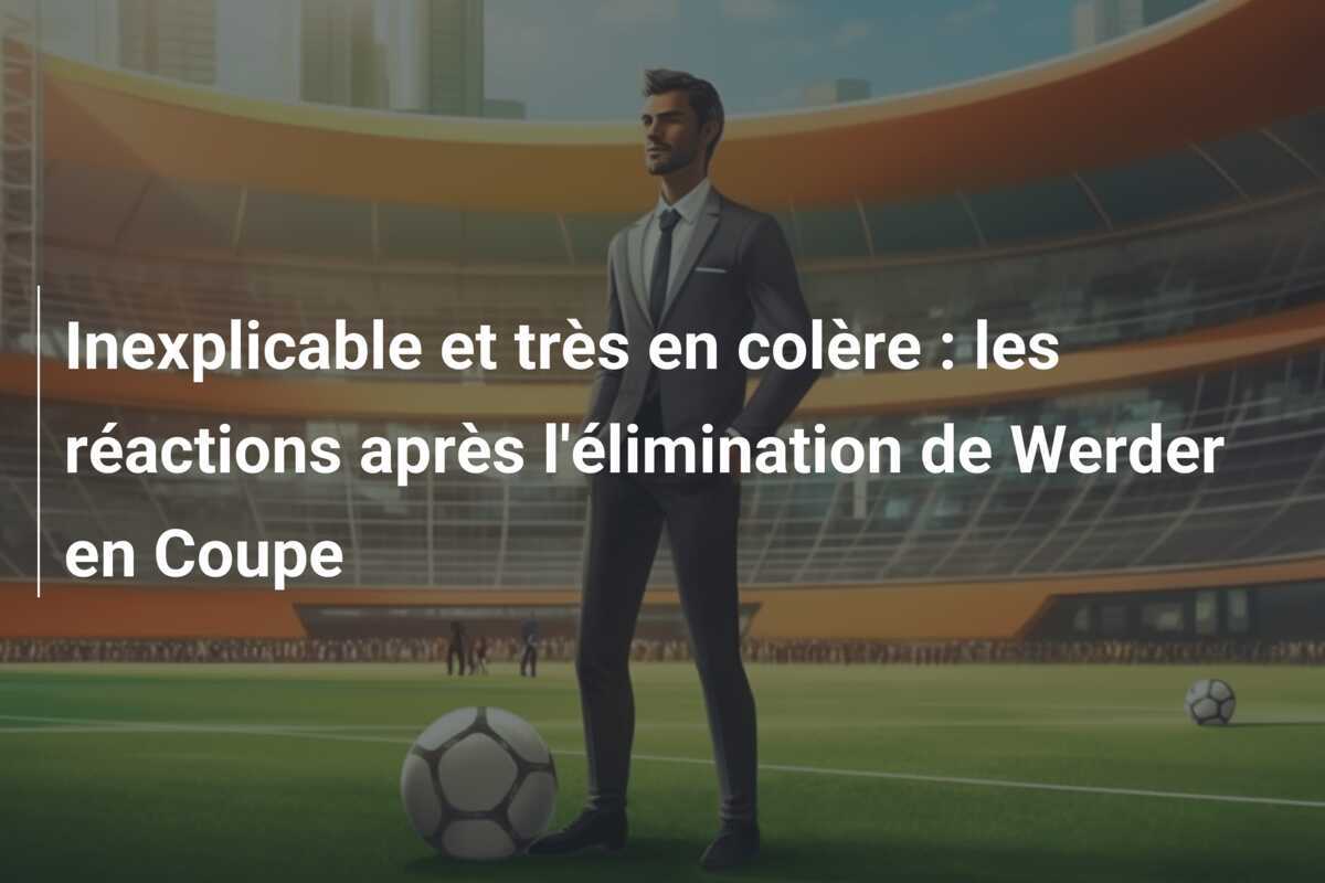 Inexplicable et très en colère : les réactions après l'élimination de Werder en Coupe