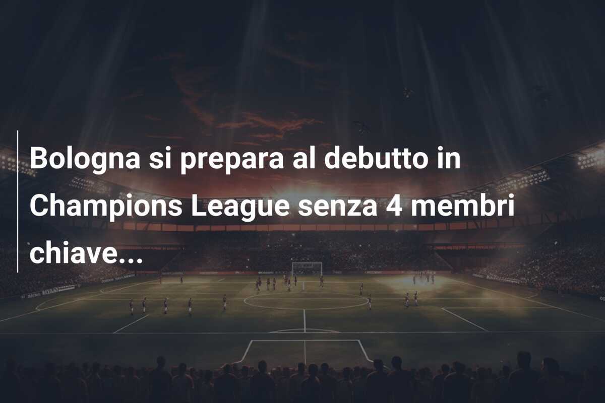 Bologna si prepara al debutto in Champions League senza 4 membri chiave...