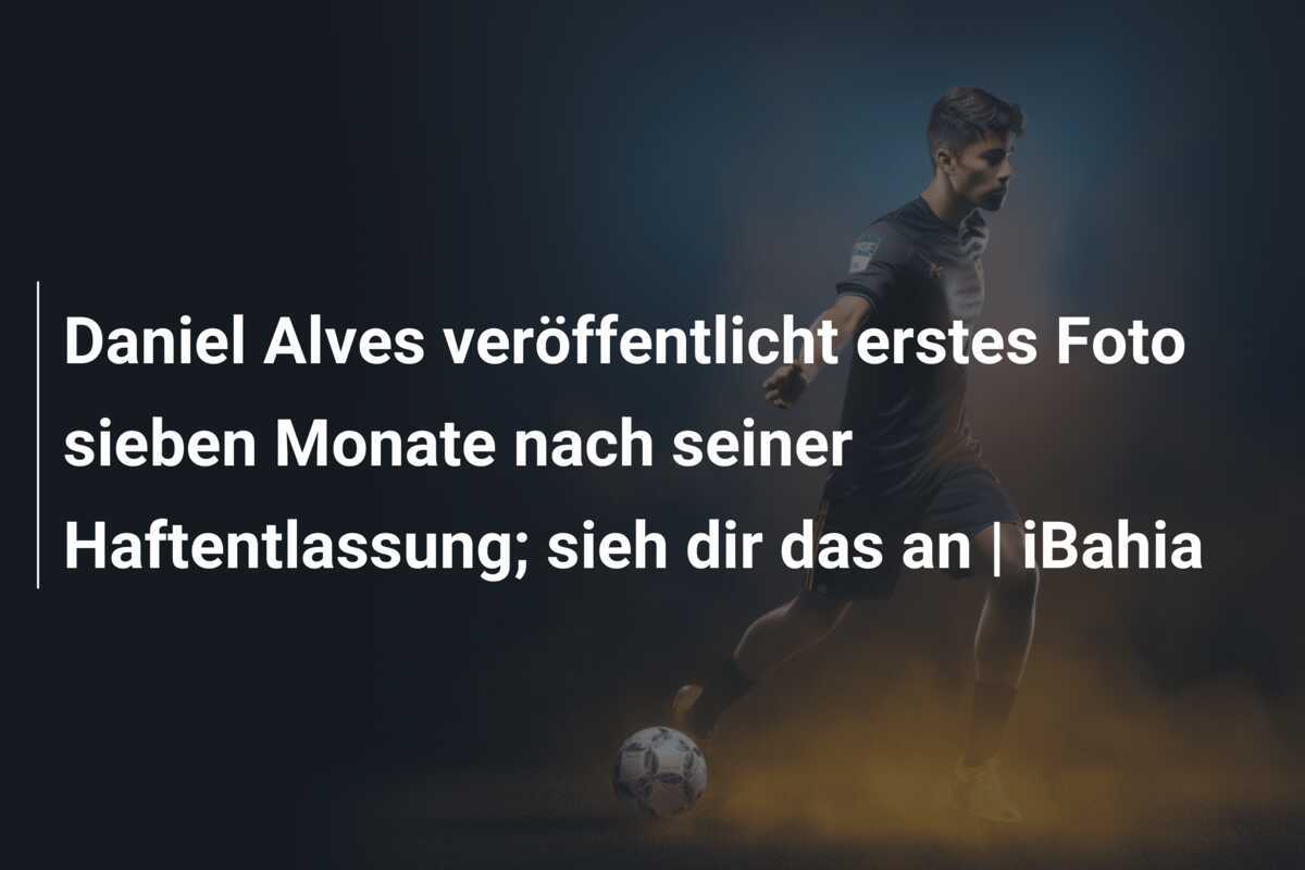 Daniel Alves veröffentlicht erstes Foto sieben Monate nach seiner Haftentlassung; sieh dir das an | iBahia