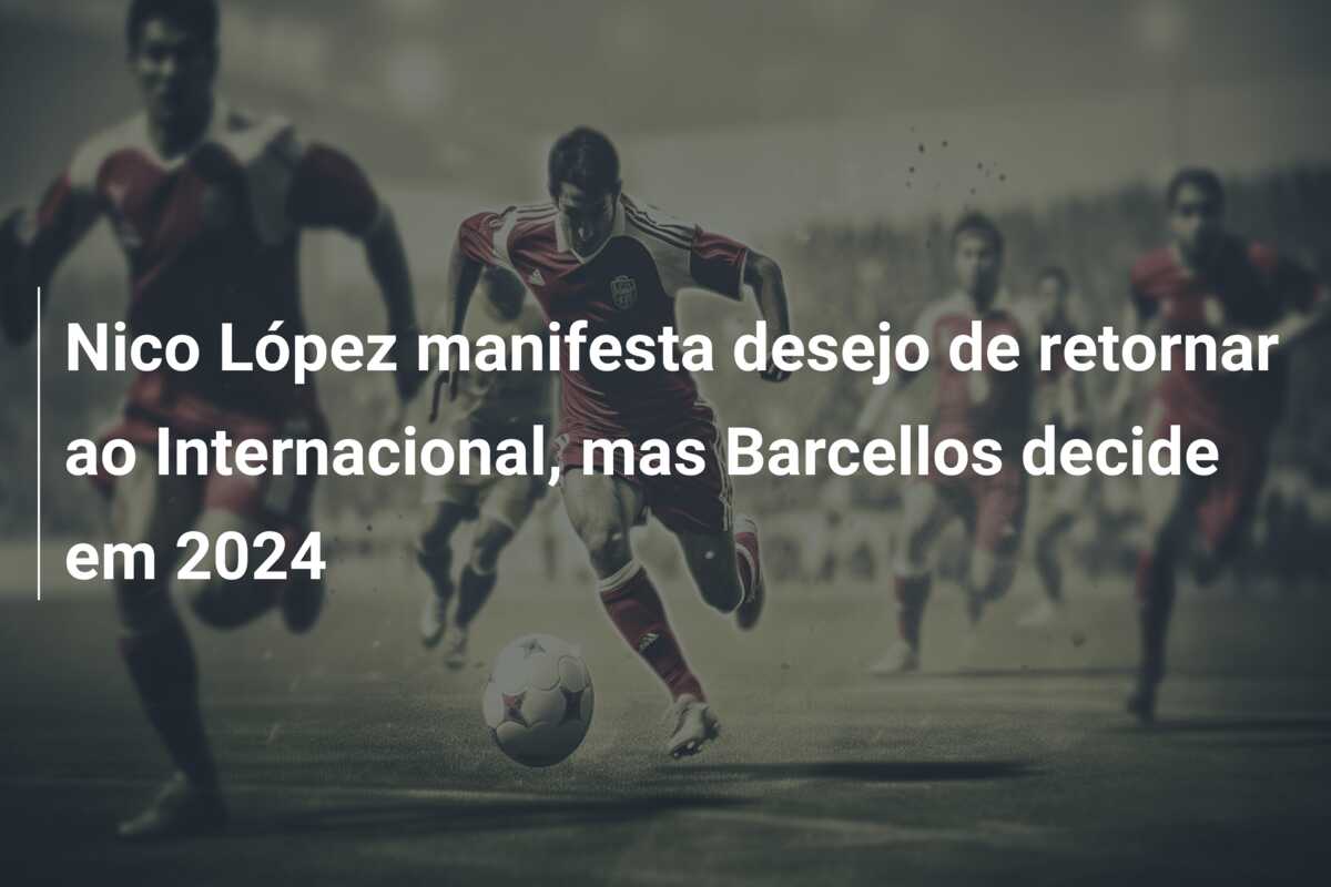 Nico López manifesta desejo de retornar ao Internacional, mas Barcellos decide em 2024