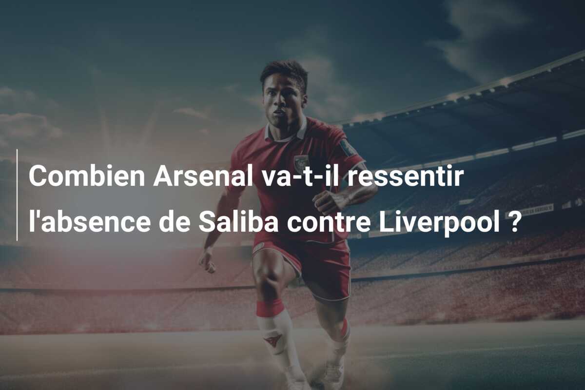 Combien Arsenal va-t-il ressentir l'absence de Saliba contre Liverpool ?