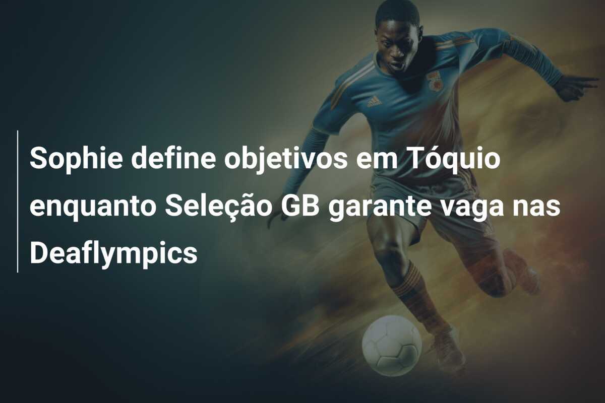 Sophie define objetivos em Tóquio enquanto Seleção GB garante vaga nas Deaflympics