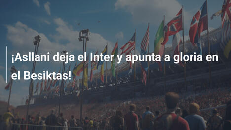 ¡Asllani deja el Inter y apunta a gloria en el Besiktas!