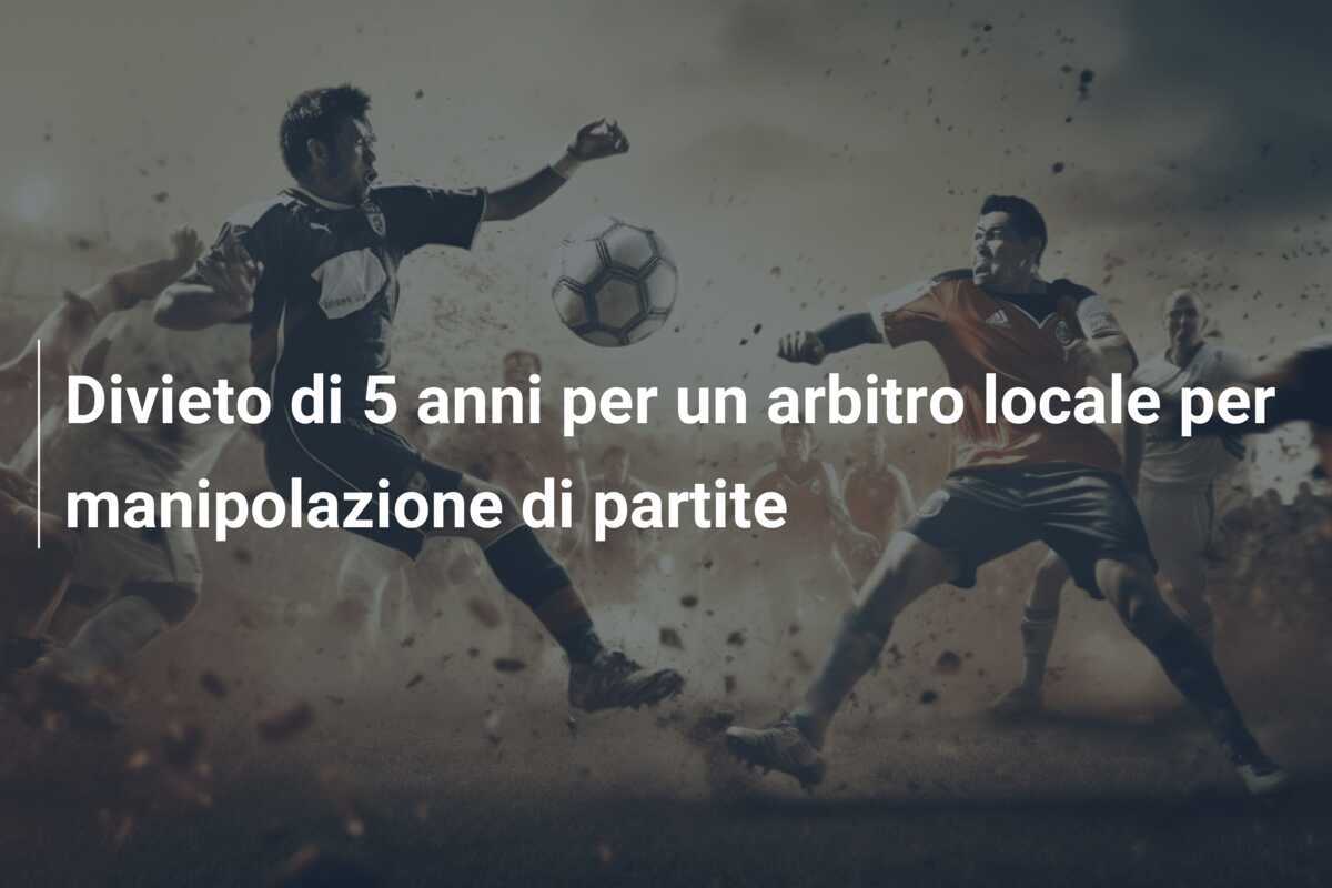 Divieto di 5 anni per un arbitro locale per manipolazione di partite