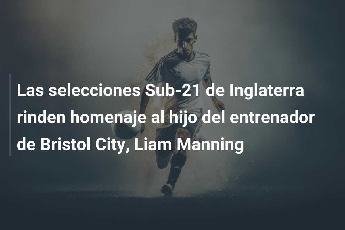 Las selecciones Sub-21 de Inglaterra rinden homenaje al hijo del entrenador de Bristol City, Liam Manning