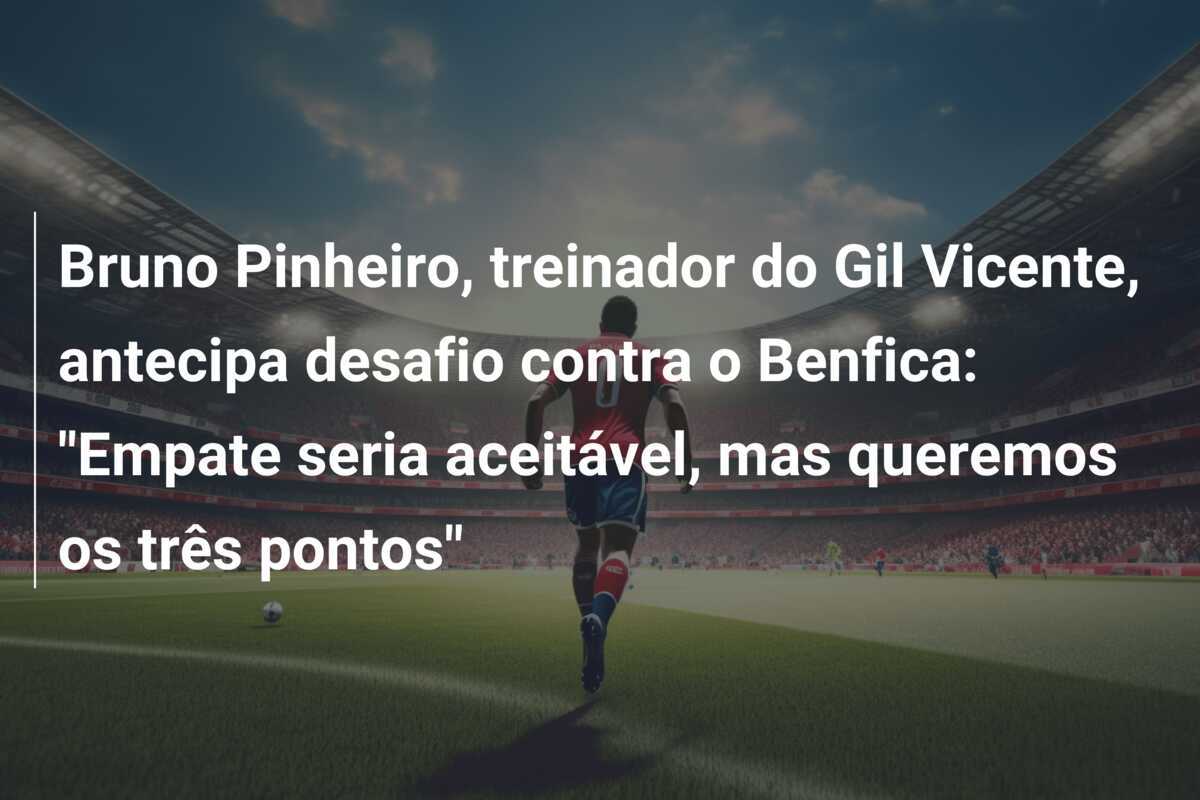 Bruno Pinheiro, treinador do Gil Vicente, antecipa desafio contra o Benfica: "Empate seria aceitável, mas queremos os três pontos"
