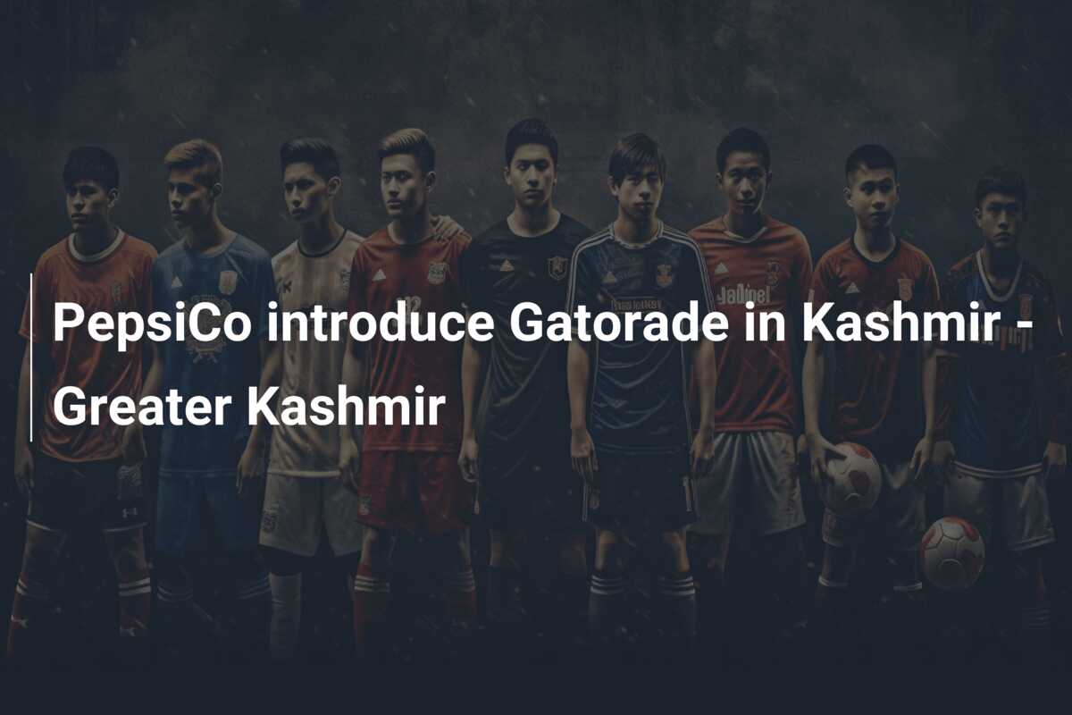 PepsiCo introduce Gatorade in Kashmir – Greater Kashmir