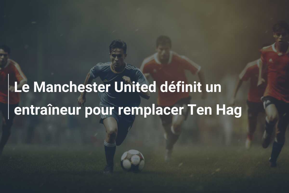 Le Manchester United définit un entraîneur pour remplacer Ten Hag