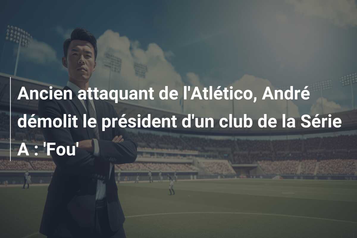 Ancien attaquant de l’Atlético, André démolit le président d’un club de la Série A : ‘Fou’