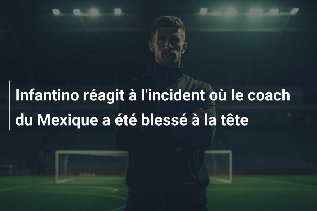 Infantino réagit à l'incident où le coach du Mexique a été blessé à la tête