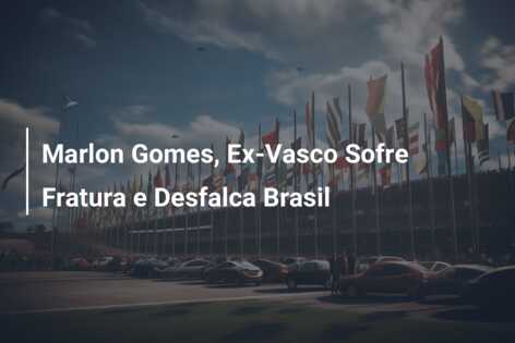 Marlon Gomes, Ex-Vasco Sofre Fratura e Desfalca Brasil
