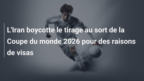 L'Iran boycotte le tirage au sort de la Coupe du monde 2026 pour des raisons de visas