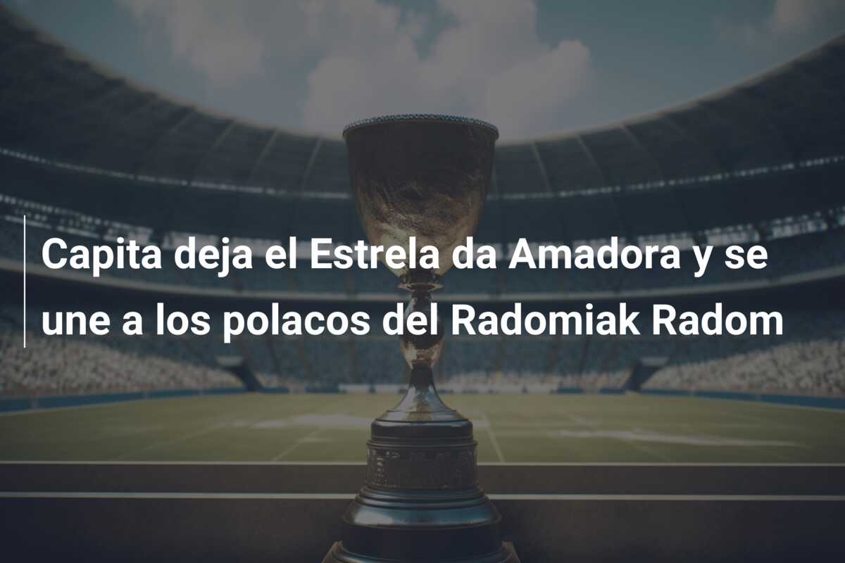 Capita deja el Estrela da Amadora y se une a los polacos del Radomiak Radom