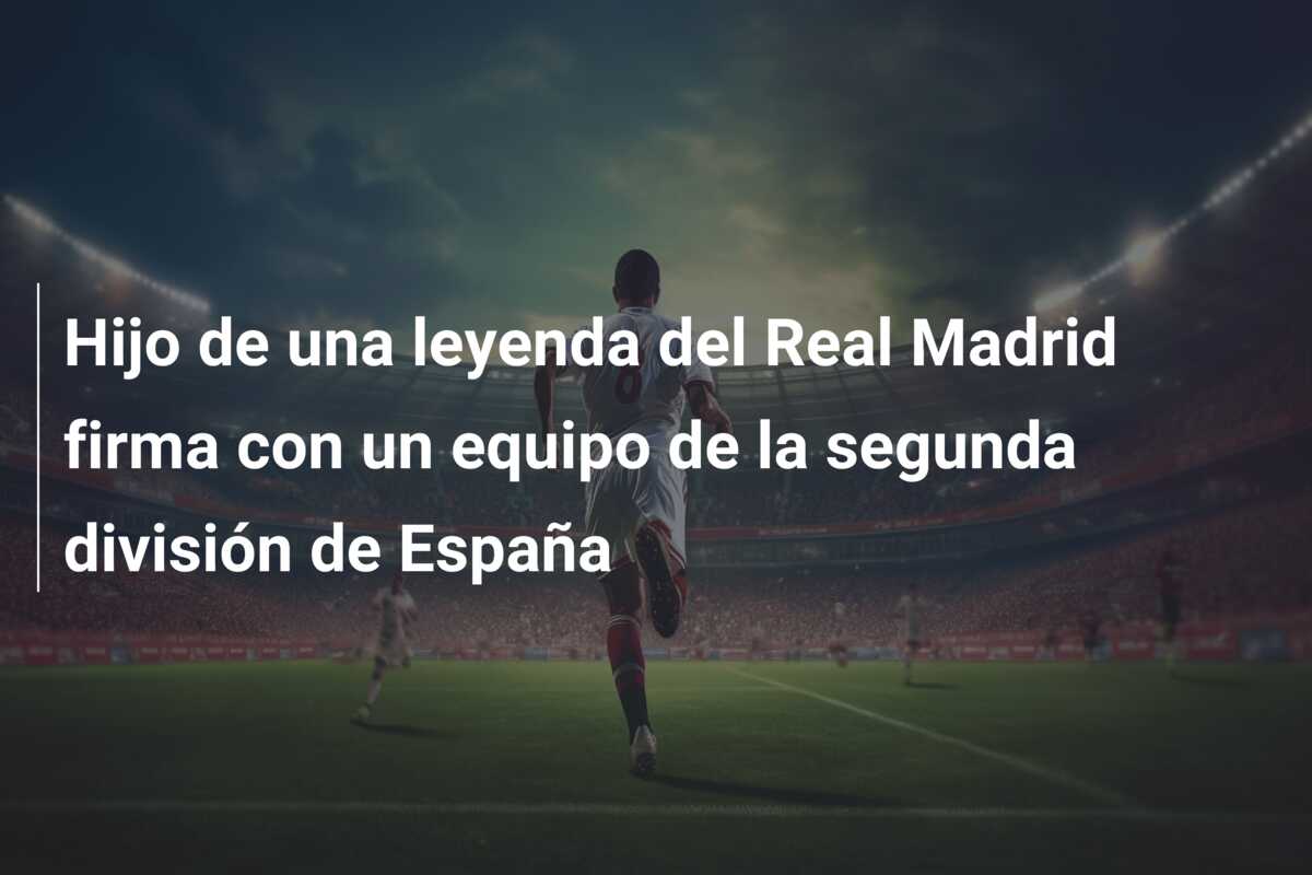 Hijo de una leyenda del Real Madrid firma con un equipo de la segunda división de España
