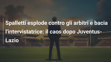 Spalletti esplode contro gli arbitri e bacia l'intervistatrice: il caos dopo Juventus-Lazio