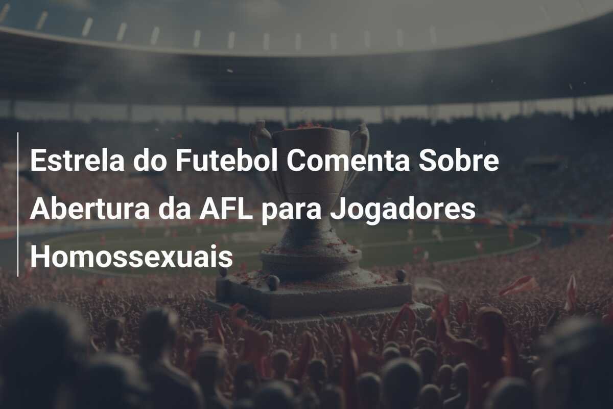 Estrela do Futebol Comenta Sobre Abertura da AFL para Jogadores Homossexuais